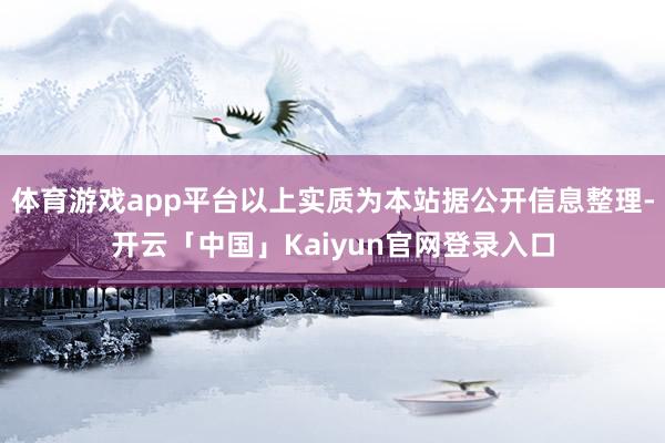 体育游戏app平台以上实质为本站据公开信息整理-开云「中国」Kaiyun官网登录入口