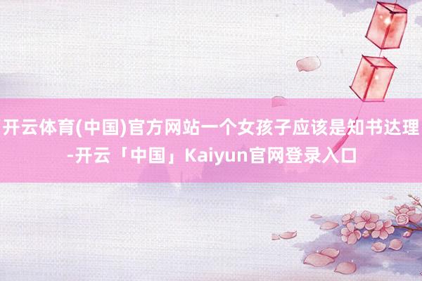 开云体育(中国)官方网站一个女孩子应该是知书达理-开云「中国」Kaiyun官网登录入口