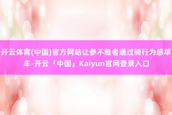 开云体育(中国)官方网站让参不雅者通过骑行为感单车-开云「中国」Kaiyun官网登录入口