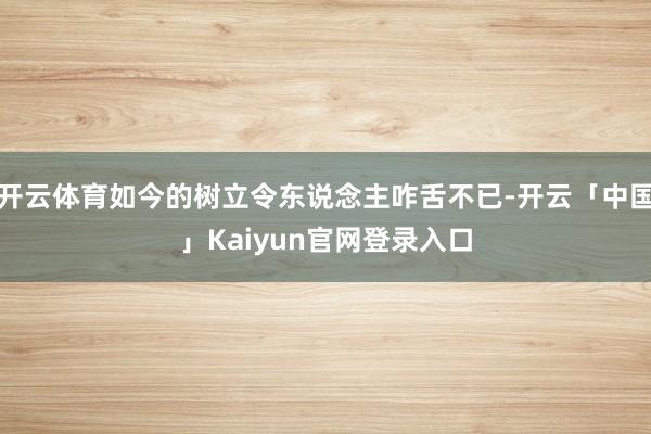 开云体育如今的树立令东说念主咋舌不已-开云「中国」Kaiyun官网登录入口