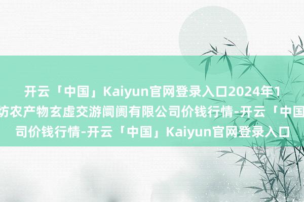 开云「中国」Kaiyun官网登录入口2024年11月3日山西省长治市紫坊农产物玄虚交游阛阓有限公司价钱行情-开云「中国」Kaiyun官网登录入口