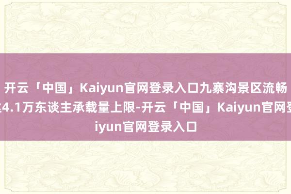开云「中国」Kaiyun官网登录入口九寨沟景区流畅4天均达4.1万东谈主承载量上限-开云「中国」Kaiyun官网登录入口