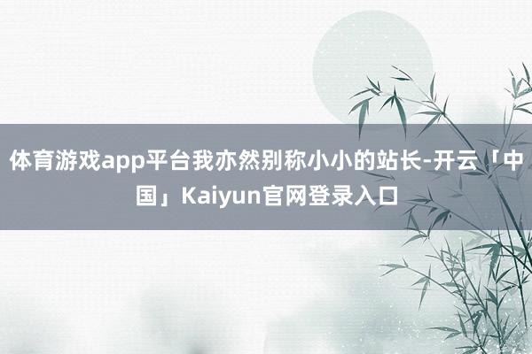 体育游戏app平台我亦然别称小小的站长-开云「中国」Kaiyun官网登录入口