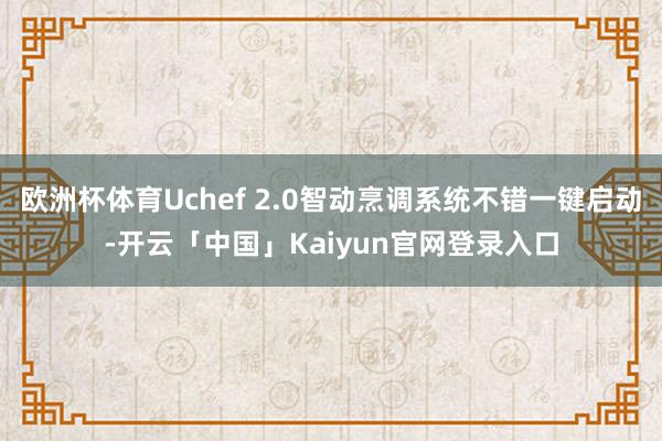 欧洲杯体育Uchef 2.0智动烹调系统不错一键启动-开云「中国」Kaiyun官网登录入口