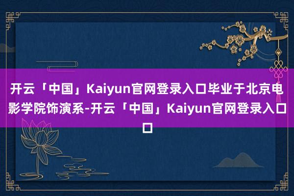 开云「中国」Kaiyun官网登录入口毕业于北京电影学院饰演系-开云「中国」Kaiyun官网登录入口