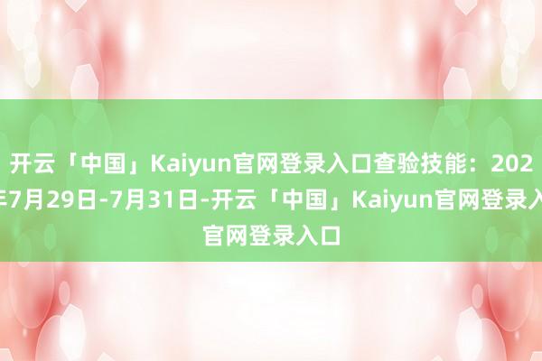 开云「中国」Kaiyun官网登录入口查验技能：2024年7月29日-7月31日-开云「中国」Kaiyun官网登录入口
