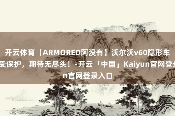 开云体育【ARMORED阿没有】沃尔沃v60隐形车衣,享受保护，期待无尽头！-开云「中国」Kaiyun官网登录入口