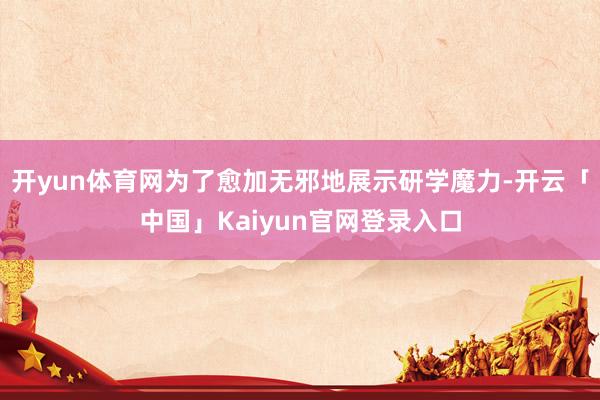 开yun体育网为了愈加无邪地展示研学魔力-开云「中国」Kaiyun官网登录入口