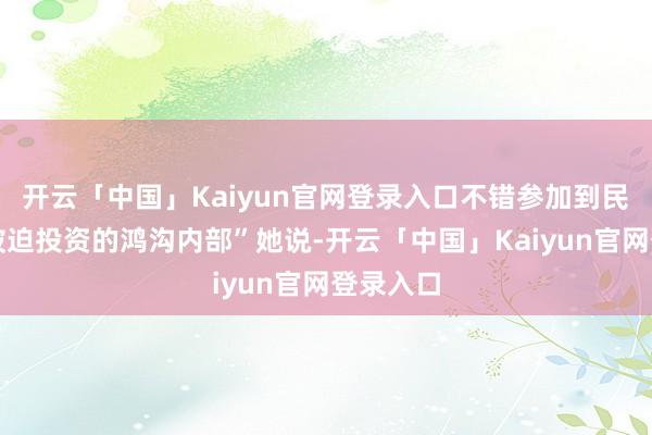 开云「中国」Kaiyun官网登录入口不错参加到民生指数被迫投资的鸿沟内部”她说-开云「中国」Kaiyun官网登录入口