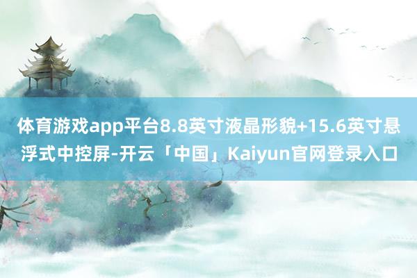 体育游戏app平台8.8英寸液晶形貌+15.6英寸悬浮式中控屏-开云「中国」Kaiyun官网登录入口