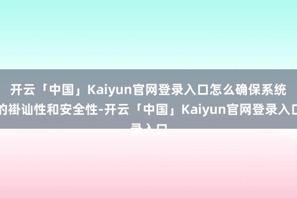开云「中国」Kaiyun官网登录入口怎么确保系统的褂讪性和安全性-开云「中国」Kaiyun官网登录入口