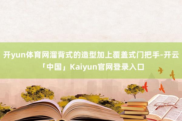 开yun体育网溜背式的造型加上覆盖式门把手-开云「中国」Kaiyun官网登录入口