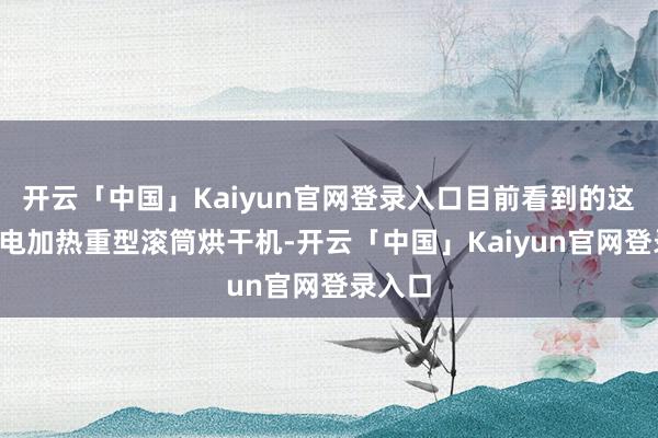 开云「中国」Kaiyun官网登录入口目前看到的这是3吨电加热重型滚筒烘干机-开云「中国」Kaiyun官网登录入口