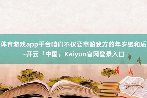 体育游戏app平台咱们不仅要商酌我方的年岁缓和质-开云「中国」Kaiyun官网登录入口