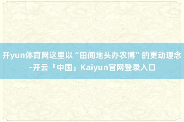开yun体育网这里以“田间地头办农博”的更动理念-开云「中国」Kaiyun官网登录入口