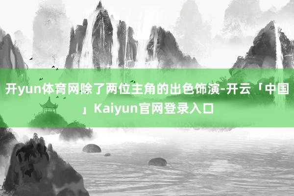 开yun体育网除了两位主角的出色饰演-开云「中国」Kaiyun官网登录入口