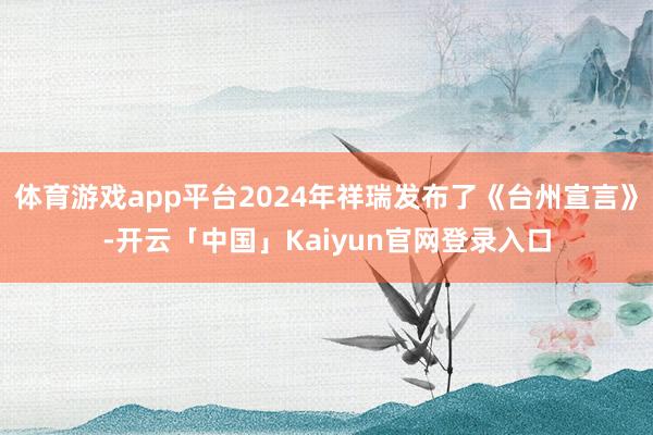 体育游戏app平台2024年祥瑞发布了《台州宣言》-开云「中国」Kaiyun官网登录入口
