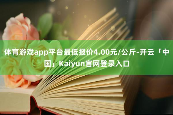 体育游戏app平台最低报价4.00元/公斤-开云「中国」Kaiyun官网登录入口