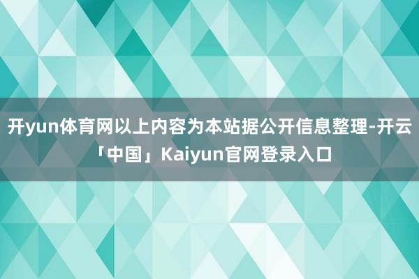 开yun体育网以上内容为本站据公开信息整理-开云「中国」Kaiyun官网登录入口
