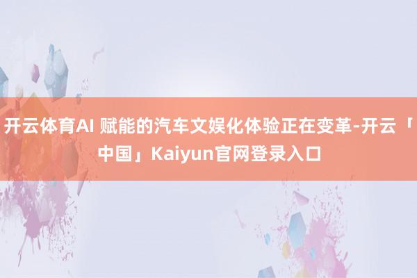 开云体育AI 赋能的汽车文娱化体验正在变革-开云「中国」Kaiyun官网登录入口