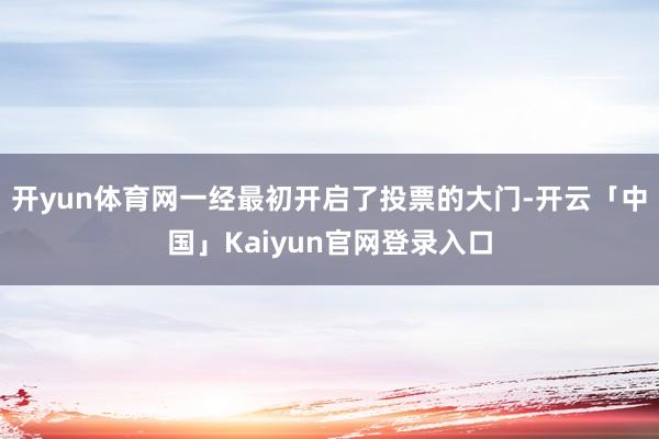 开yun体育网一经最初开启了投票的大门-开云「中国」Kaiyun官网登录入口