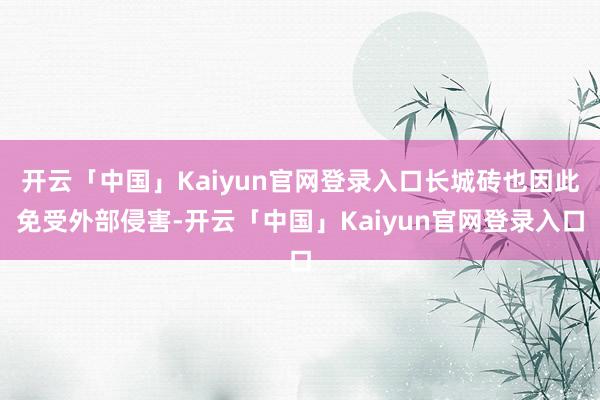开云「中国」Kaiyun官网登录入口长城砖也因此免受外部侵害-开云「中国」Kaiyun官网登录入口