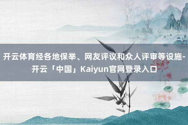 开云体育经各地保举、网友评议和众人评审等设施-开云「中国」Kaiyun官网登录入口