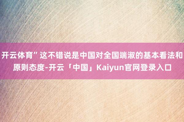 开云体育”这不错说是中国对全国端淑的基本看法和原则态度-开云「中国」Kaiyun官网登录入口