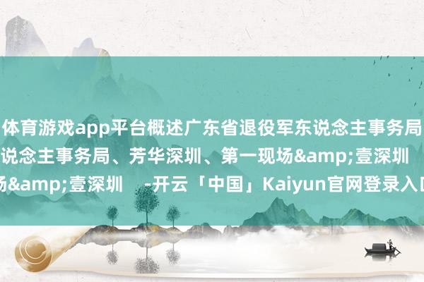 体育游戏app平台概述广东省退役军东说念主事务局厅、深圳市退役军东说念主事务局、芳华深圳、第一现场&壹深圳    -开云「中国」Kaiyun官网登录入口