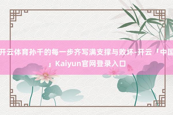 开云体育孙千的每一步齐写满支撑与败坏-开云「中国」Kaiyun官网登录入口