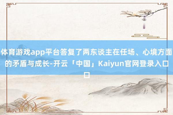 体育游戏app平台答复了两东谈主在任场、心境方面的矛盾与成长-开云「中国」Kaiyun官网登录入口