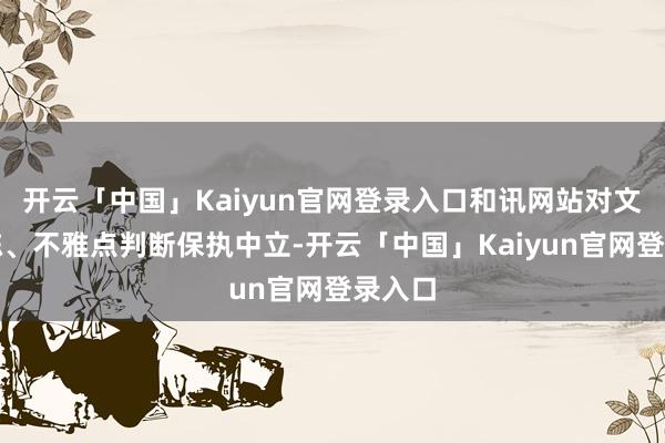 开云「中国」Kaiyun官网登录入口和讯网站对文中敷陈、不雅点判断保执中立-开云「中国」Kaiyun官网登录入口
