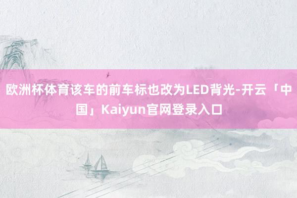 欧洲杯体育该车的前车标也改为LED背光-开云「中国」Kaiyun官网登录入口