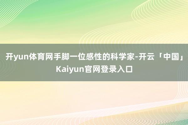开yun体育网手脚一位感性的科学家-开云「中国」Kaiyun官网登录入口
