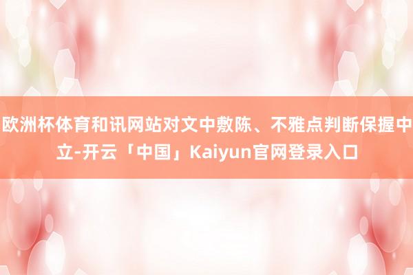 欧洲杯体育和讯网站对文中敷陈、不雅点判断保握中立-开云「中国」Kaiyun官网登录入口
