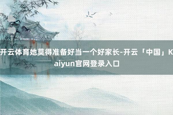 开云体育她莫得准备好当一个好家长-开云「中国」Kaiyun官网登录入口