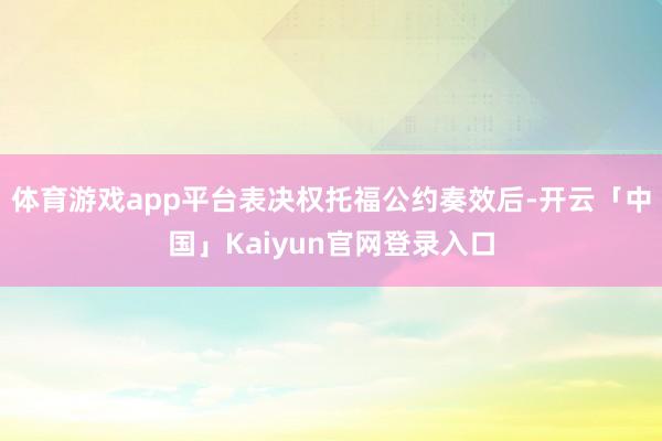 体育游戏app平台表决权托福公约奏效后-开云「中国」Kaiyun官网登录入口
