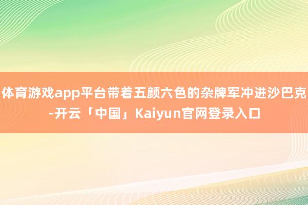 体育游戏app平台带着五颜六色的杂牌军冲进沙巴克-开云「中国