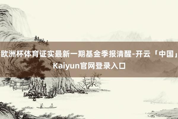 欧洲杯体育证实最新一期基金季报清醒-开云「中国」Kaiyun