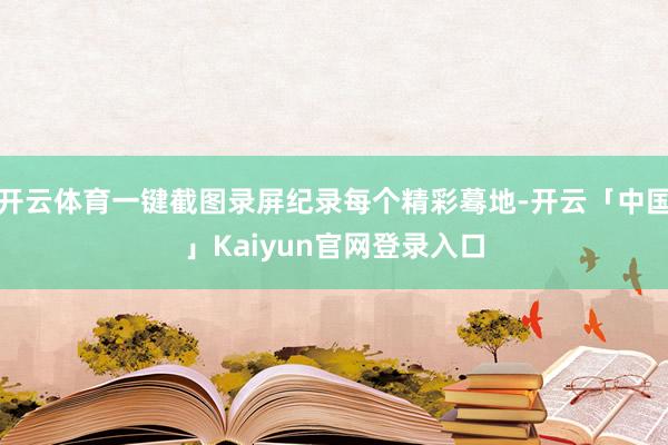 开云体育一键截图录屏纪录每个精彩蓦地-开云「中国」Kaiyu