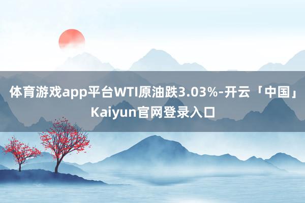 体育游戏app平台WTI原油跌3.03%-开云「中国」Kai