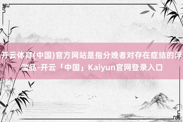 开云体育(中国)官方网站是指分娩者对存在症结的浮滥品-开云「