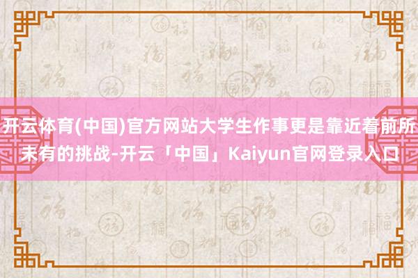 开云体育(中国)官方网站大学生作事更是靠近着前所未有的挑战-