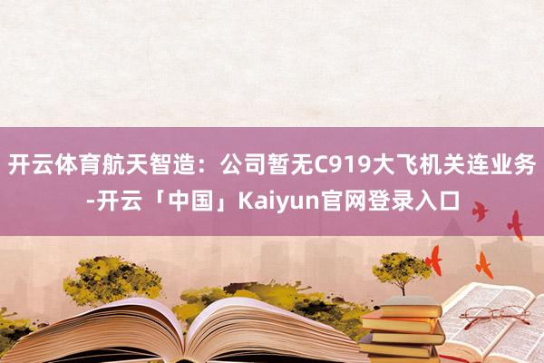 开云体育航天智造：公司暂无C919大飞机关连业务-开云「中国