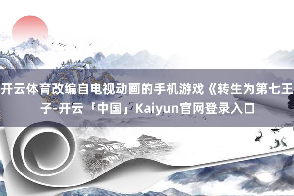 开云体育改编自电视动画的手机游戏《转生为第七王子-开云「中国