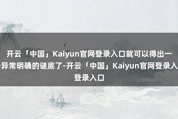 开云「中国」Kaiyun官网登录入口就可以得出一个异常明确的
