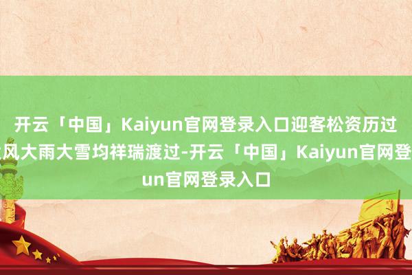开云「中国」Kaiyun官网登录入口迎客松资历过不少大风大雨