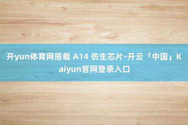 开yun体育网搭载 A14 仿生芯片-开云「中国」Kaiyu