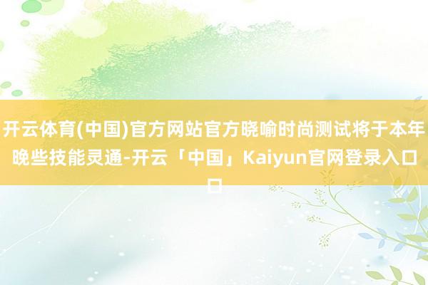开云体育(中国)官方网站官方晓喻时尚测试将于本年晚些技能灵通-开云「中国」Kaiyun官网登录入口