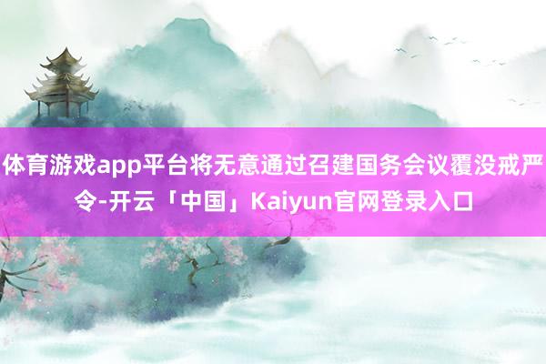 体育游戏app平台将无意通过召建国务会议覆没戒严令-开云「中